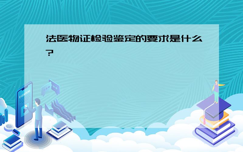 法医物证检验鉴定的要求是什么?