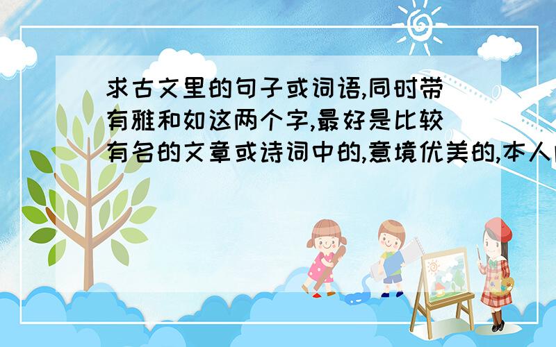 求古文里的句子或词语,同时带有雅和如这两个字,最好是比较有名的文章或诗词中的,意境优美的,本人阅读古文较少,