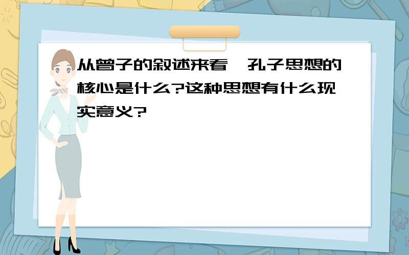 从曾子的叙述来看,孔子思想的核心是什么?这种思想有什么现实意义?