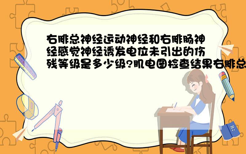 右腓总神经运动神经和右腓肠神经感觉神经诱发电位未引出的伤残等级是多少级?肌电图检查结果右腓总神经运动神经诱发电位未引出和右腓肠神经感觉神经诱发电位未引出