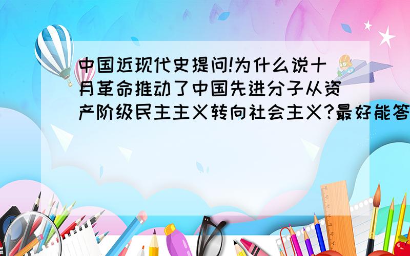 中国近现代史提问!为什么说十月革命推动了中国先进分子从资产阶级民主主义转向社会主义?最好能答多一些~