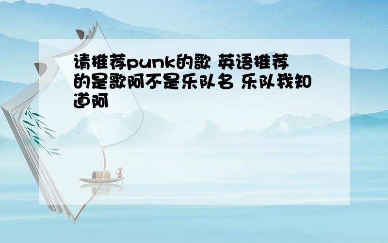 请推荐punk的歌 英语推荐的是歌阿不是乐队名 乐队我知道阿