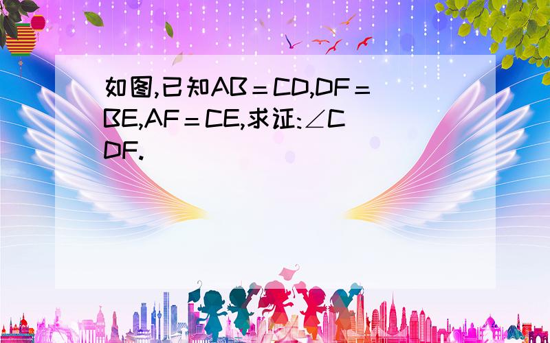 如图,已知AB＝CD,DF＝BE,AF＝CE,求证:∠CDF.