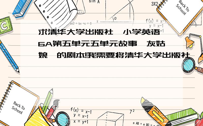 求清华大学出版社《小学英语》6A第五单元五单元故事《灰姑娘》的剧本!我需要将清华大学出版社《小学英语》6A第五单元五单元故事《灰姑娘》改写成剧本的版本,最好有翻译,没有也没关系