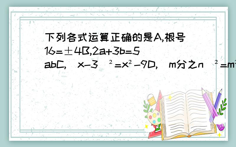 下列各式运算正确的是A,根号16=±4B,2a+3b=5abC,（x-3)²=x²-9D,（m分之n）²=m²分之n²（m≠0）