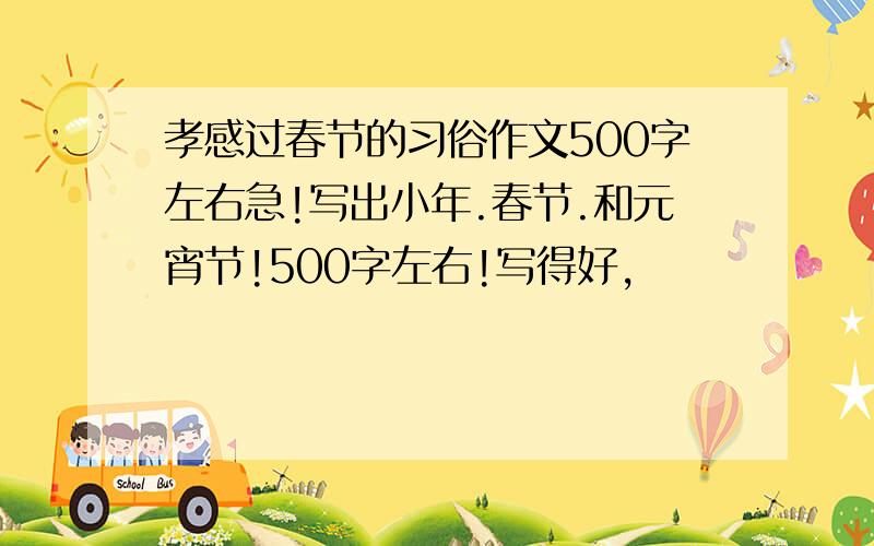 孝感过春节的习俗作文500字左右急!写出小年.春节.和元宵节!500字左右!写得好,