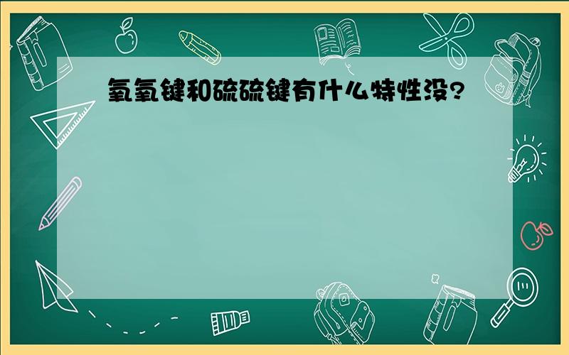 氧氧键和硫硫键有什么特性没?