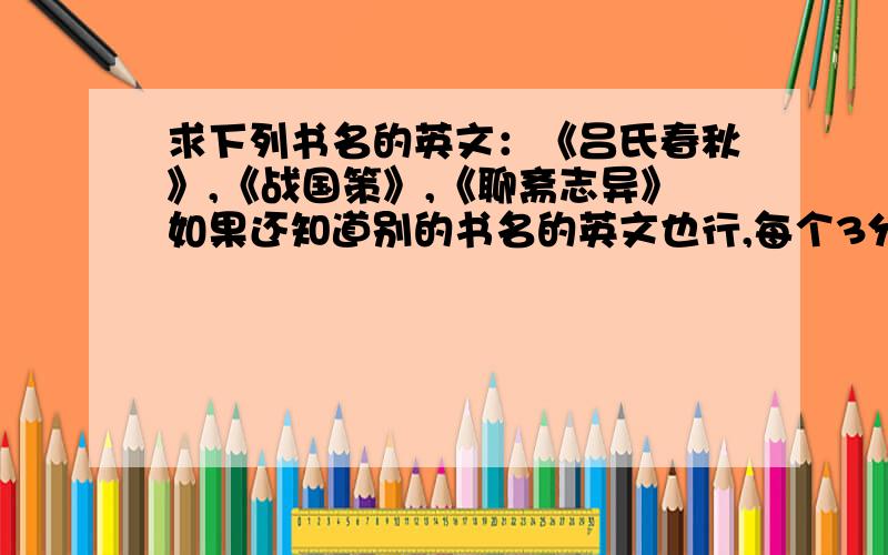 求下列书名的英文：《吕氏春秋》,《战国策》,《聊斋志异》如果还知道别的书名的英文也行,每个3分最多30分