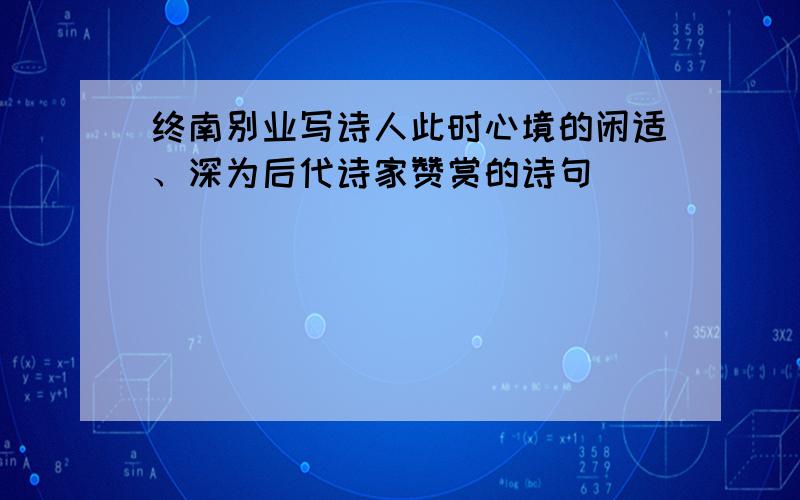 终南别业写诗人此时心境的闲适、深为后代诗家赞赏的诗句