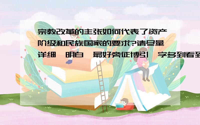 宗教改革的主张如何代表了资产阶级和民族国家的要求?请尽量详细,明白,最好旁征博引,字多到看到我吐,