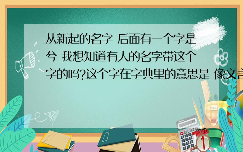 从新起的名字 后面有一个字是兮 我想知道有人的名字带这个字的吗?这个字在字典里的意思是 像文言文里的“啊 ”的意思