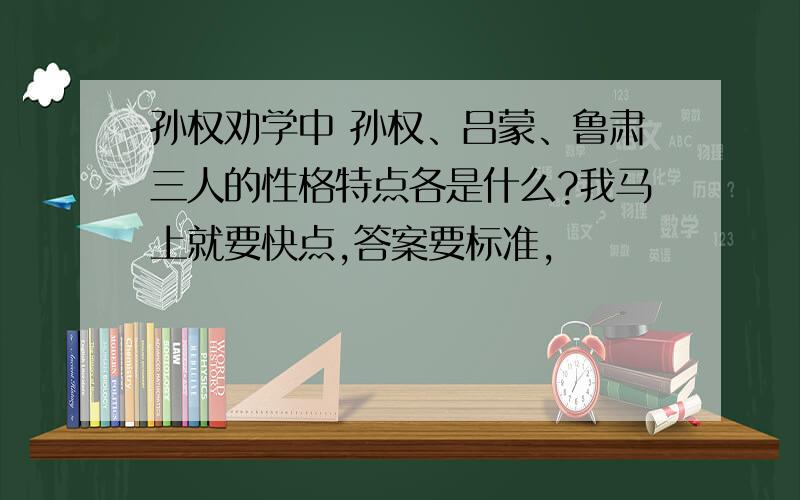 孙权劝学中 孙权、吕蒙、鲁肃三人的性格特点各是什么?我马上就要快点,答案要标准,