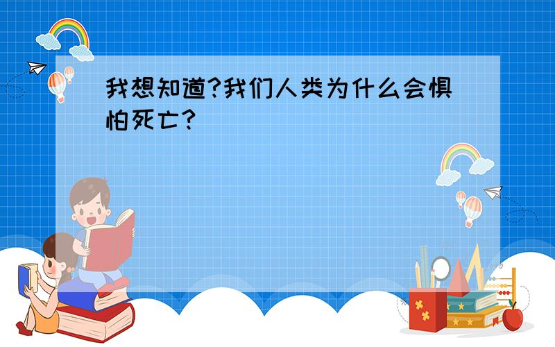 我想知道?我们人类为什么会惧怕死亡?