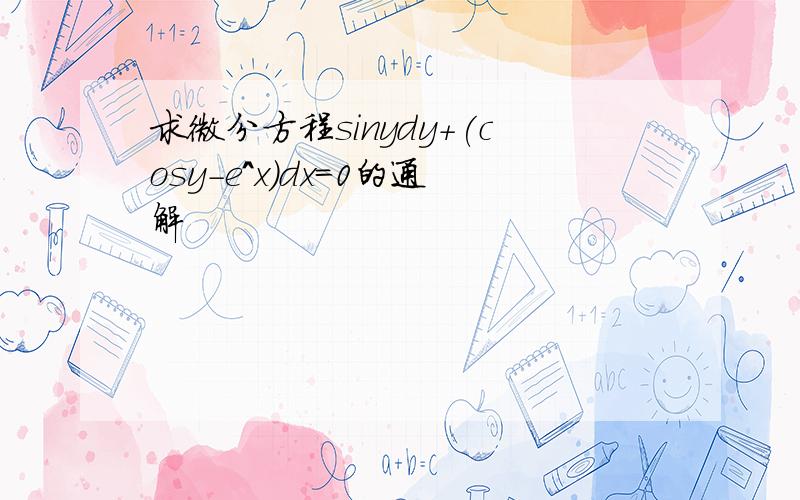 求微分方程sinydy+(cosy-e^x)dx=0的通解