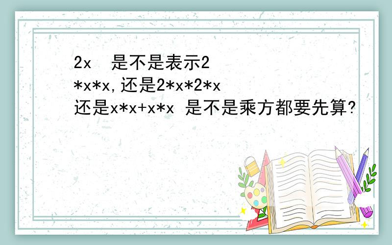 2x²是不是表示2*x*x,还是2*x*2*x还是x*x+x*x 是不是乘方都要先算?