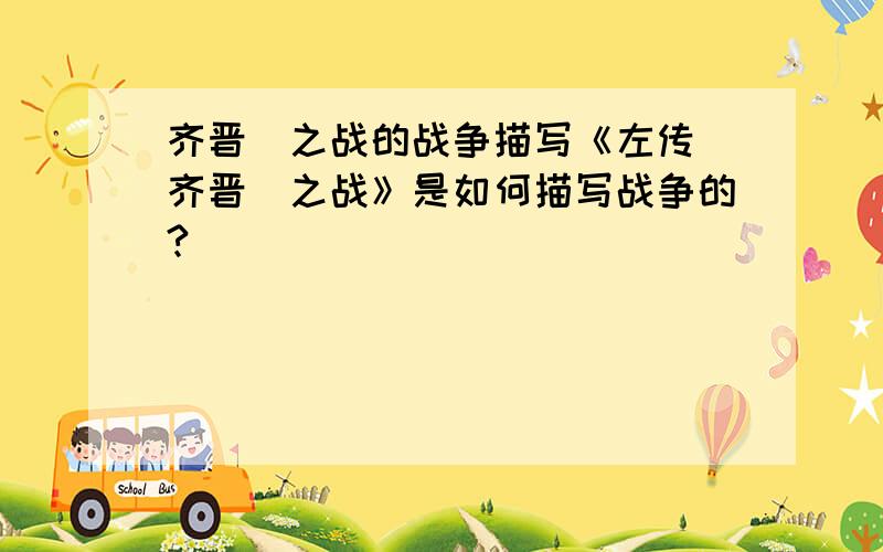 齐晋鞌之战的战争描写《左传 齐晋鞌之战》是如何描写战争的?