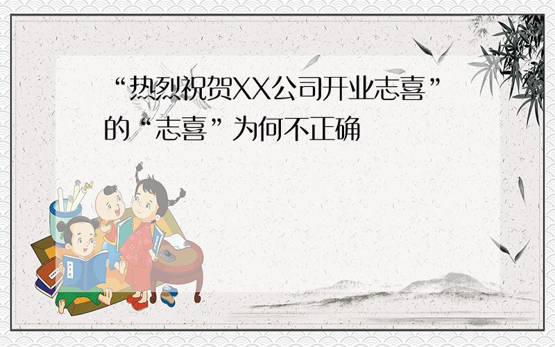 “热烈祝贺XX公司开业志喜”的“志喜”为何不正确