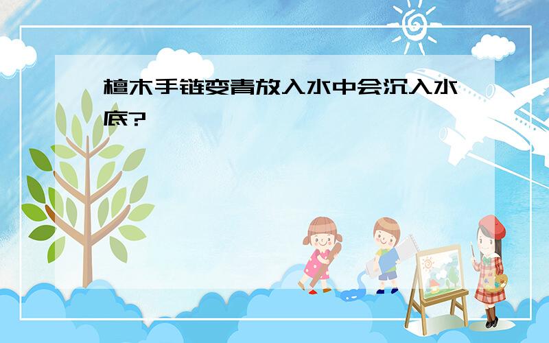 檀木手链变青放入水中会沉入水底?