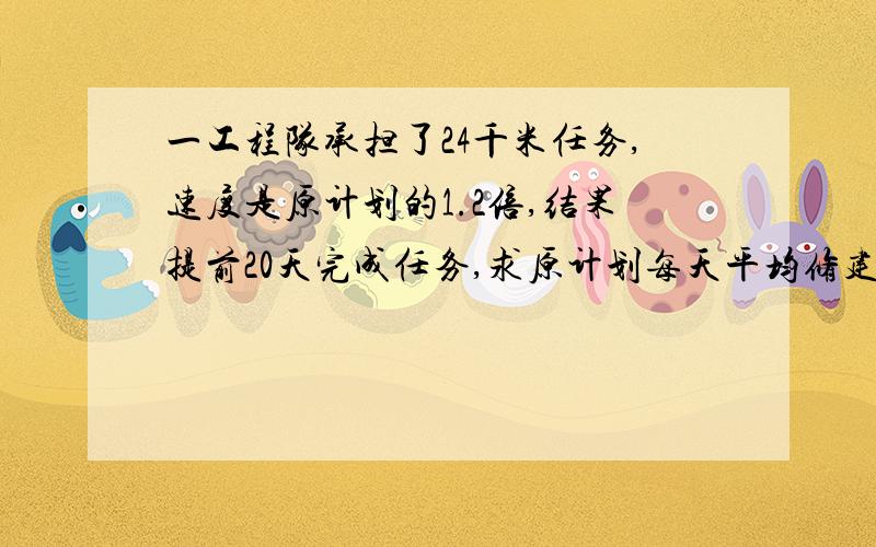 一工程队承担了24千米任务,速度是原计划的1.2倍,结果提前20天完成任务,求原计划每天平均修建道路多少千米