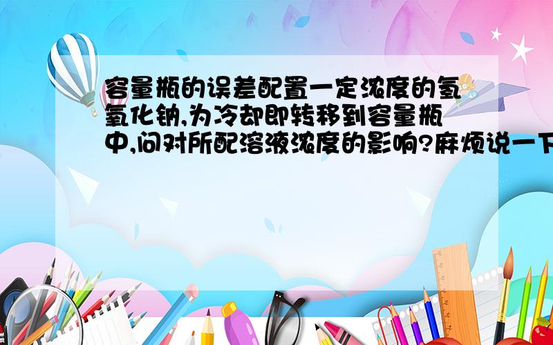 容量瓶的误差配置一定浓度的氢氧化钠,为冷却即转移到容量瓶中,问对所配溶液浓度的影响?麻烦说一下原因，在下水平较低。