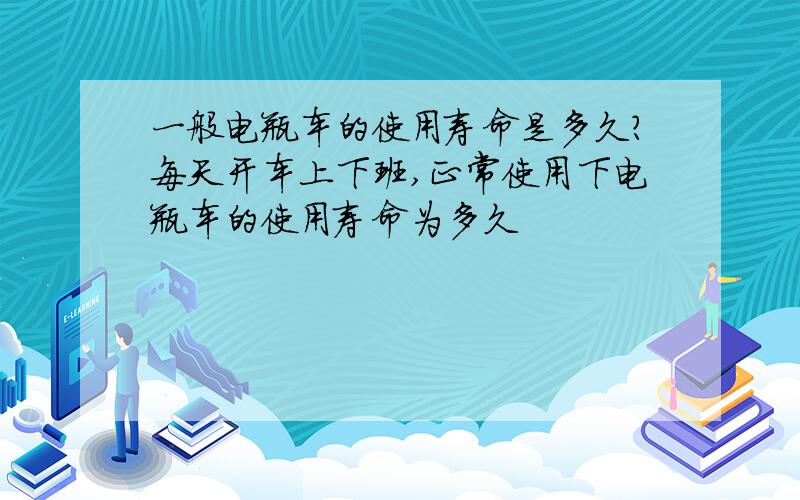 一般电瓶车的使用寿命是多久?每天开车上下班,正常使用下电瓶车的使用寿命为多久