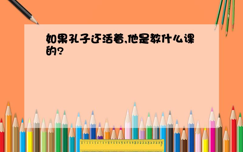 如果孔子还活着,他是教什么课的?