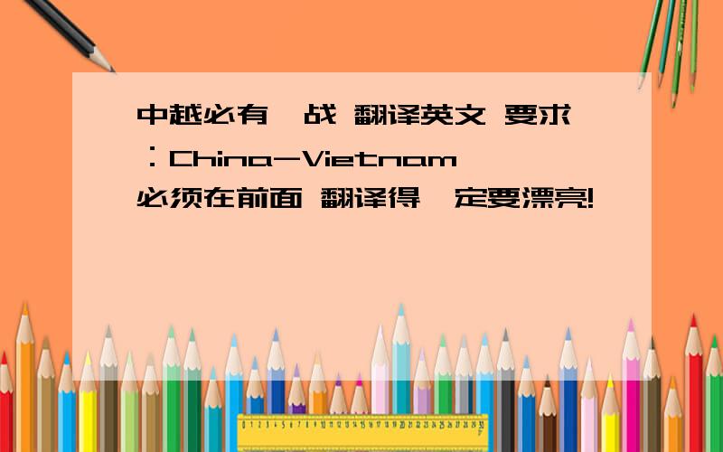 中越必有一战 翻译英文 要求：China-Vietnam必须在前面 翻译得一定要漂亮!