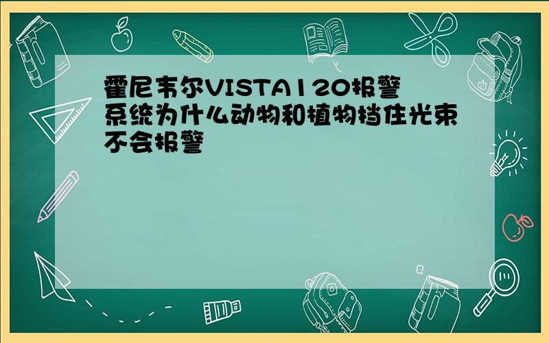 霍尼韦尔VISTA120报警系统为什么动物和植物挡住光束不会报警