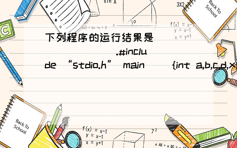 下列程序的运行结果是_____ _____.#include “stdio.h” main() {int a,b,c,d,x;a=c=x=0;b=1;d=20;if (a) d=d-10;else if b)if c) x=15;else x=25;printf(“d=%d,x=%d”,d,x);