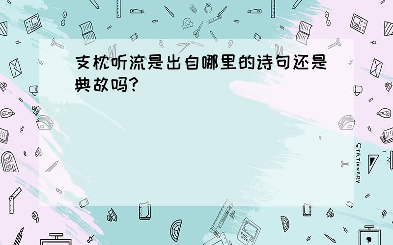 支枕听流是出自哪里的诗句还是典故吗?