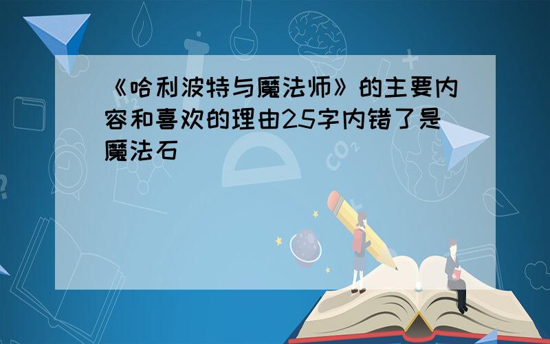 《哈利波特与魔法师》的主要内容和喜欢的理由25字内错了是魔法石