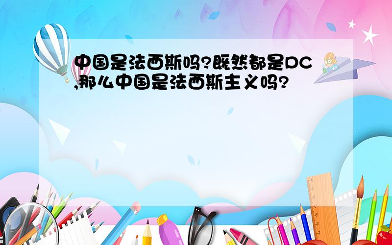 中国是法西斯吗?既然都是DC,那么中国是法西斯主义吗?