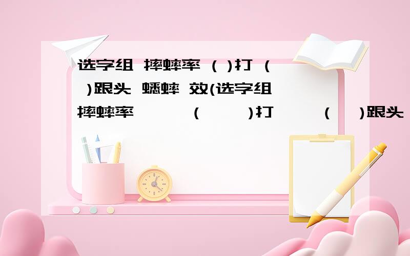 选字组 摔蟀率 ( )打 ( )跟头 蟋蟀 效(选字组 摔蟀率      (     )打     (   )跟头    蟋蟀     效(   )    税(     )