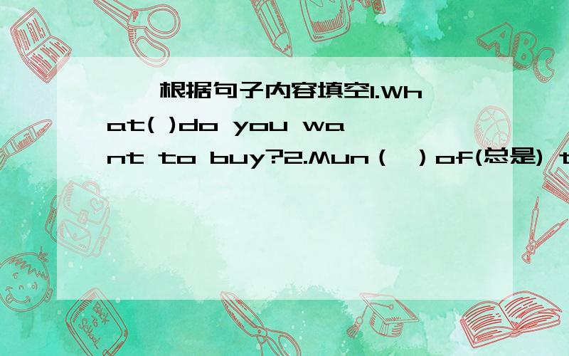 一、根据句子内容填空1.What( )do you want to buy?2.Mun（ ）of(总是) tells me not to be late for school.二、用所给的正确形式填空1、When( )you( )(go) to the library yesterday?2.( )( who) mirror is it?Is it ( )(your)?No,it's no