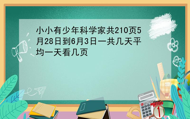 小小有少年科学家共210页5月28日到6月3日一共几天平均一天看几页