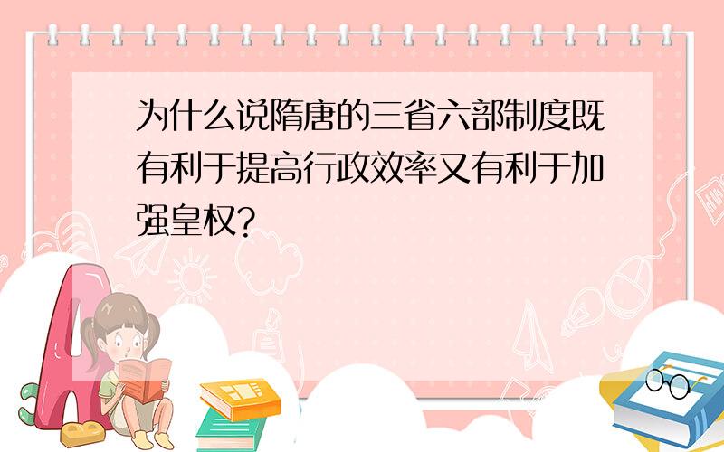 为什么说隋唐的三省六部制度既有利于提高行政效率又有利于加强皇权?