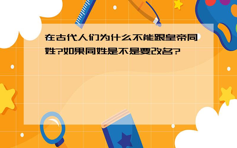 在古代人们为什么不能跟皇帝同姓?如果同姓是不是要改名?