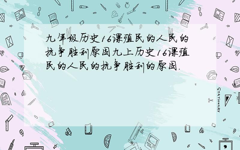 九年级历史16课殖民的人民的抗争胜利原因九上历史16课殖民的人民的抗争胜利的原因.