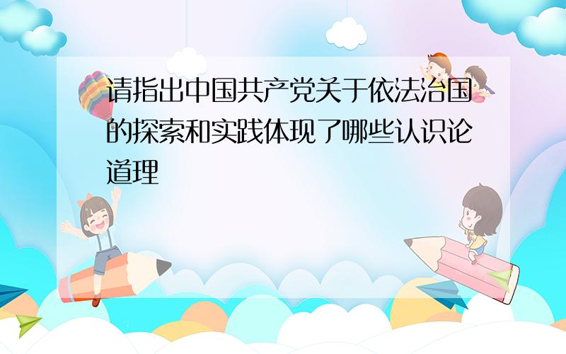 请指出中国共产党关于依法治国的探索和实践体现了哪些认识论道理