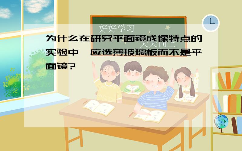 为什么在研究平面镜成像特点的实验中,应选薄玻璃板而不是平面镜?