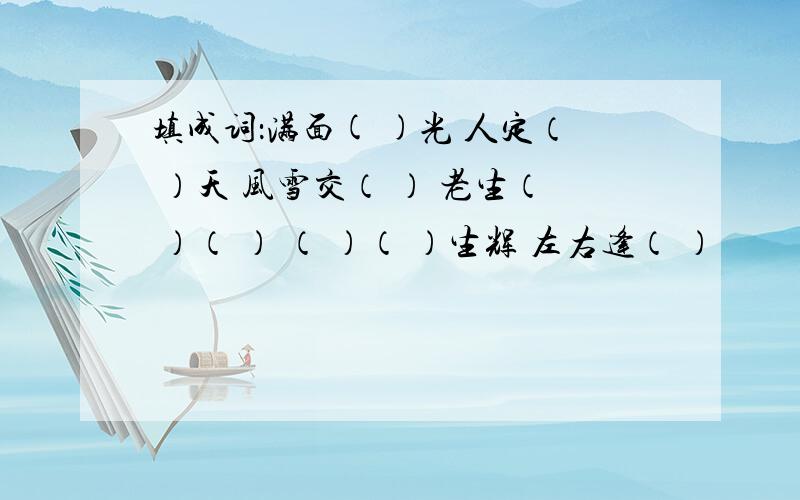 填成词：满面( )光 人定（ ）天 风雪交（ ） 老生（ ）（ ） （ ）（ ）生辉 左右逢（ ）