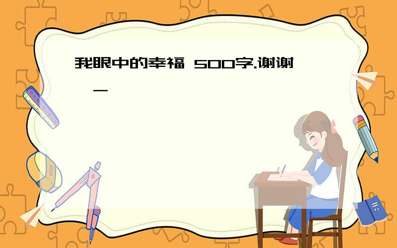 我眼中的幸福 500字.谢谢^_^