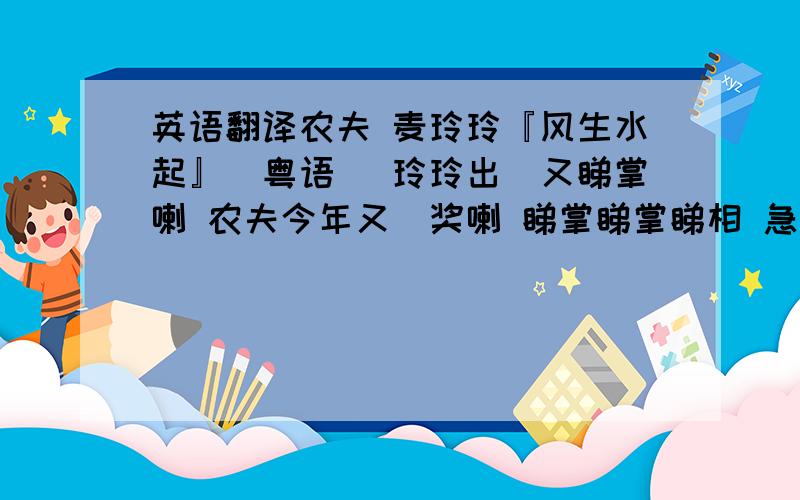 英语翻译农夫 麦玲玲『风生水起』(粤语） 玲玲出嚟又睇掌喇 农夫今年又攞奖喇 睇掌睇掌睇相 急如律令 攞奖攞奖演唱 俾啲掌声有请 一命二运三风水 人有三衰六旺 我仲要衰到几岁 究竟点