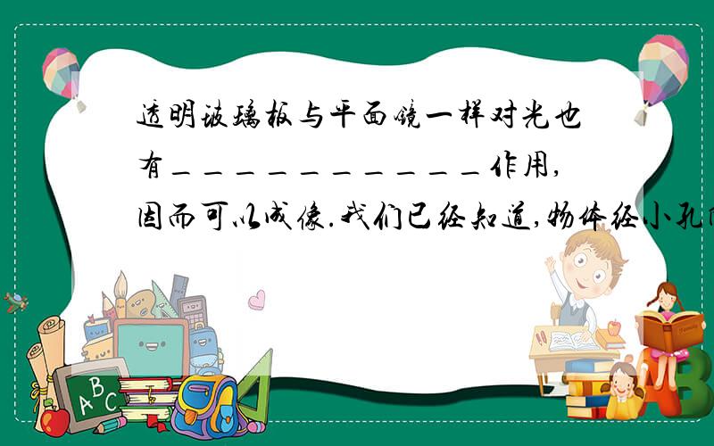 透明玻璃板与平面镜一样对光也有__________作用,因而可以成像.我们已经知道,物体经小孔所成的像是实像,现在又知道物体经过平面镜成的是虚像,试将两者进行比较,并说出实像与虚像的两点区