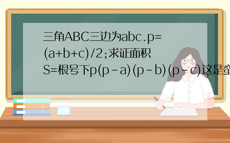 三角ABC三边为abc.p=(a+b+c)/2;求证面积S=根号下p(p-a)(p-b)(p-c)这是蛮难的