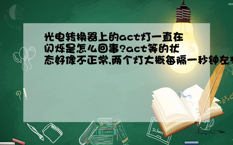 光电转换器上的act灯一直在闪烁是怎么回事?act等的状态好像不正常,两个灯大概每隔一秒钟左右闪一下.