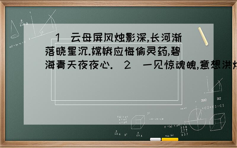 （1）云母屏风烛影深,长河渐落晓星沉.嫦娥应悔偷灵药,碧海青天夜夜心.（2）一见惊魂魄,意想洪炉始开辟.疑是九龙夭矫欲攀天,忽逢霹雳一声化为石.（3）女娲炼石补天处,石破天惊逗秋雨.梦