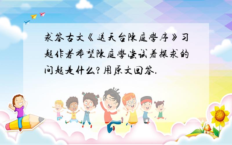 求答古文《送天台陈庭学序》习题作者希望陈庭学尝试着探求的问题是什么?用原文回答.