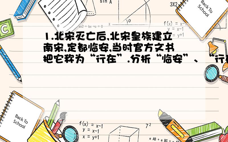 1.北宋灭亡后,北宋皇族建立南宋,定都临安,当时官方文书把它称为“行在”.分析“临安”、“行在”这两个名称,下列史实与之符合的是（ ）A.岳飞率军多次打败金军,收复北方部分失地B.宋高