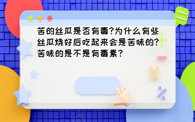 苦的丝瓜是否有毒?为什么有些丝瓜烧好后吃起来会是苦味的?苦味的是不是有毒素?